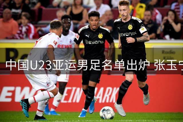 中国U23亚运男足名单出炉 张玉宁领衔 吾米提江无缘